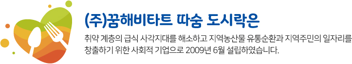 취약 계층의 급식 사각지대를 해소하고 지역농산물 유통순환과 지역주민의 일자리를
창출하기 위한 사회적 기업으로 2009년 6월 설립하였습니다.